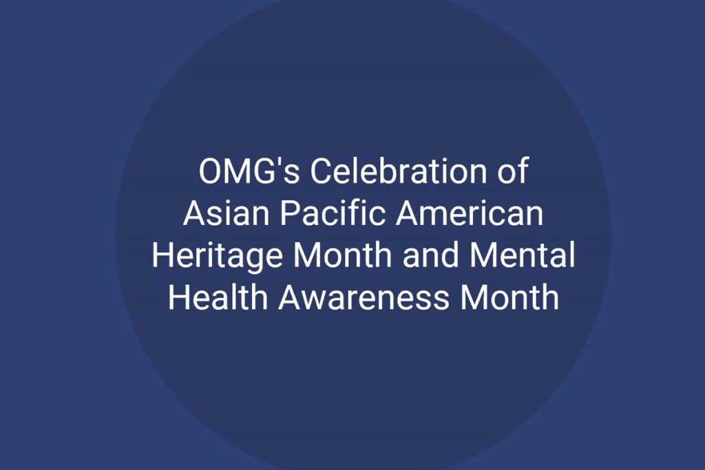 OMG’s Celebration of Asian Pacific American Heritage Month and Mental Health Awareness Month